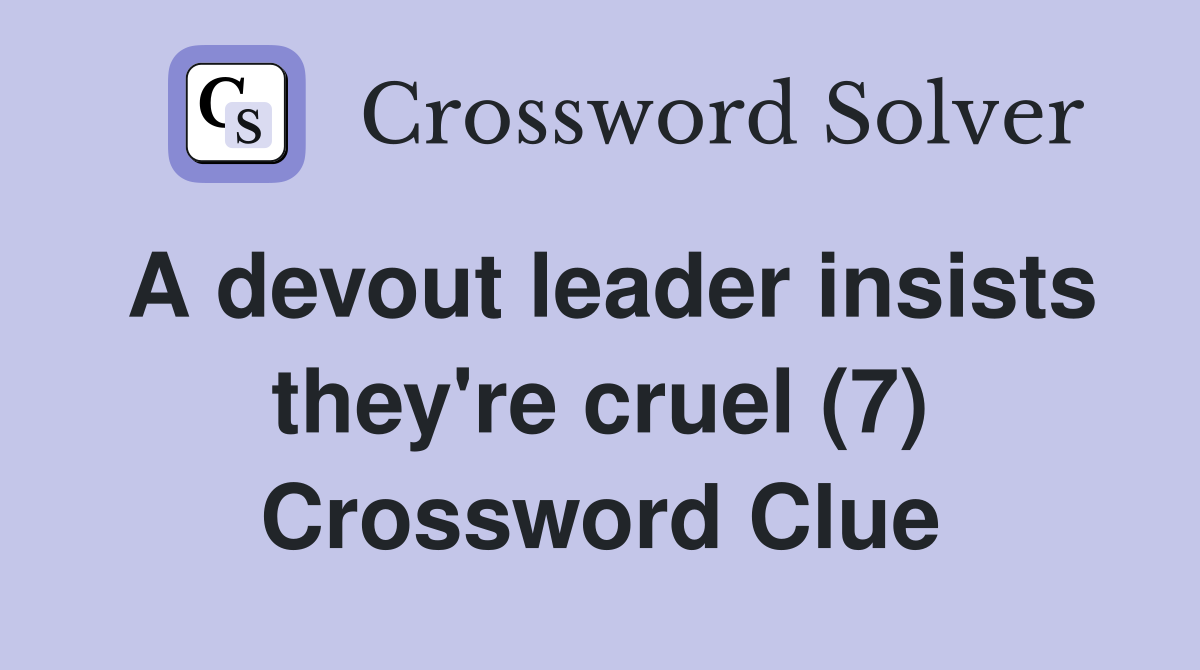 A devout leader insists they're cruel (7) Crossword Clue