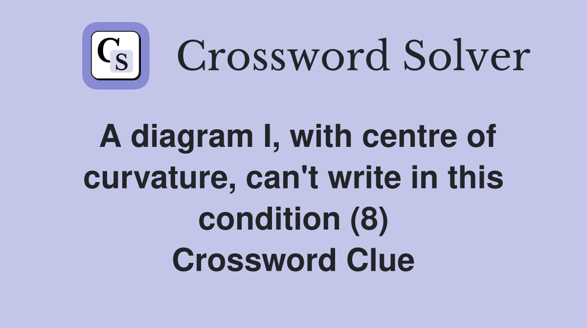 A diagram I, with centre of curvature, can't write in this condition (8) Crossword Clue