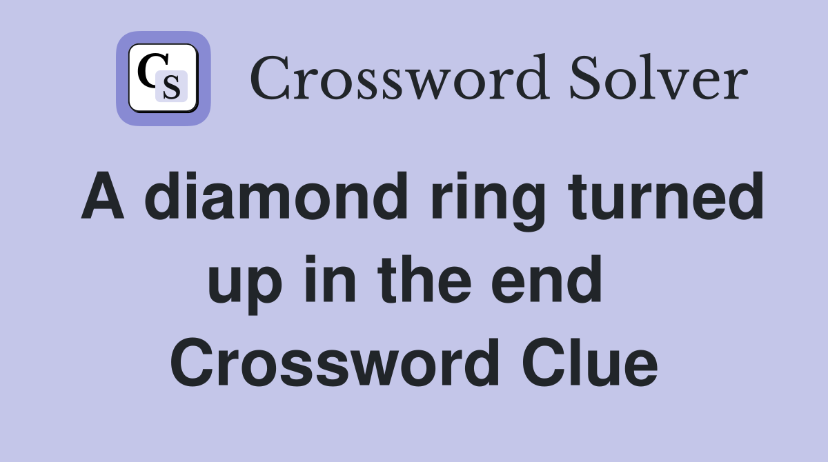 A diamond ring turned up in the end  Crossword Clue