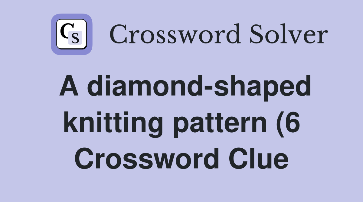 A diamond shaped knitting pattern (6) Crossword Clue Answers A diamond shaped knitting pattern (6) Crossword Clue Answers