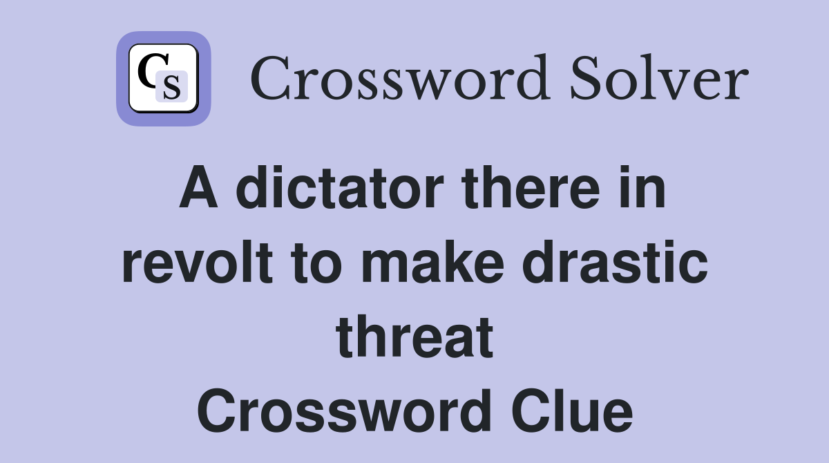 A dictator there in revolt to make drastic threat Crossword Clue