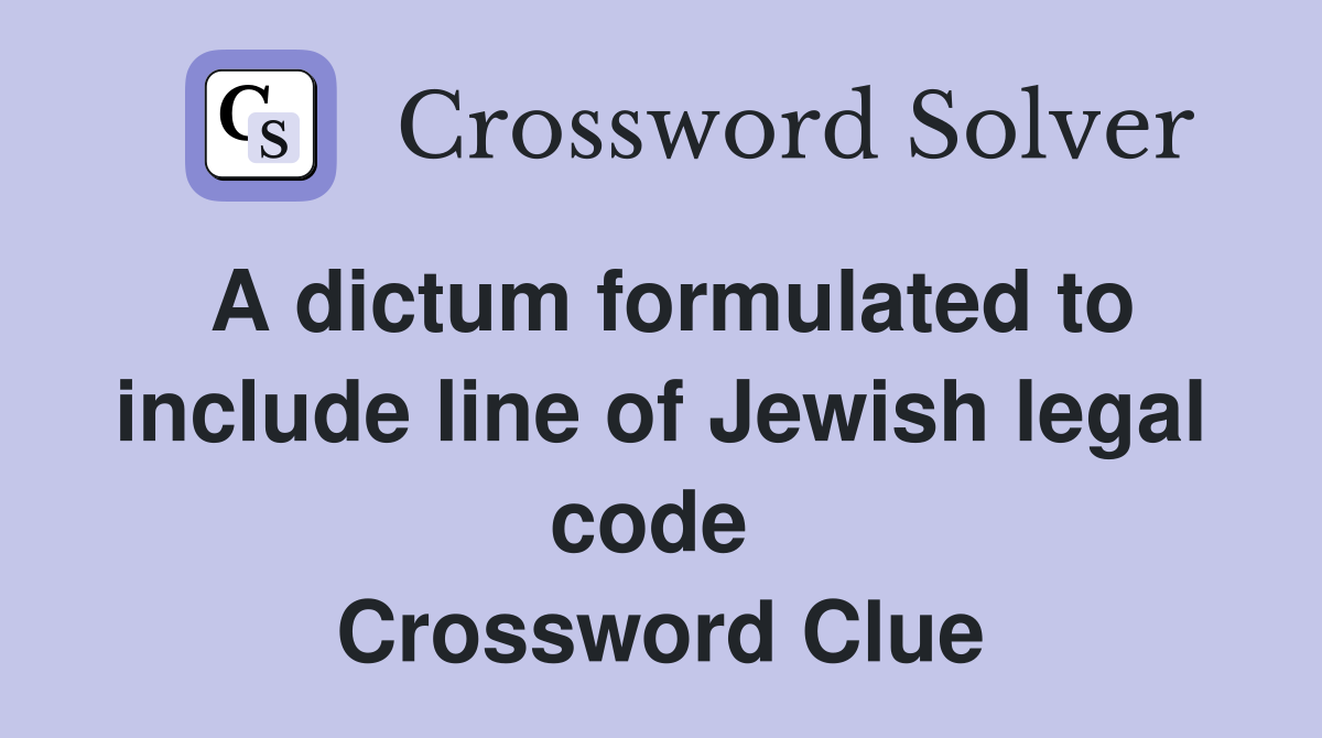 A dictum formulated to include line of Jewish legal code  Crossword Clue