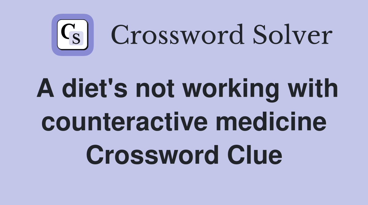 A diet's not working with counteractive medicine Crossword Clue
