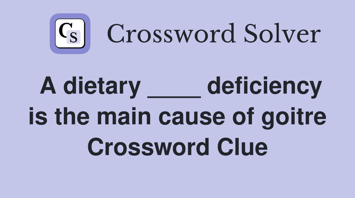 A dietary ____ deficiency is the main cause of goitre Crossword Clue