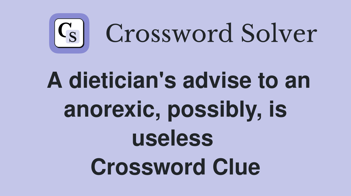 A dietician's advise to an anorexic, possibly, is useless  Crossword Clue