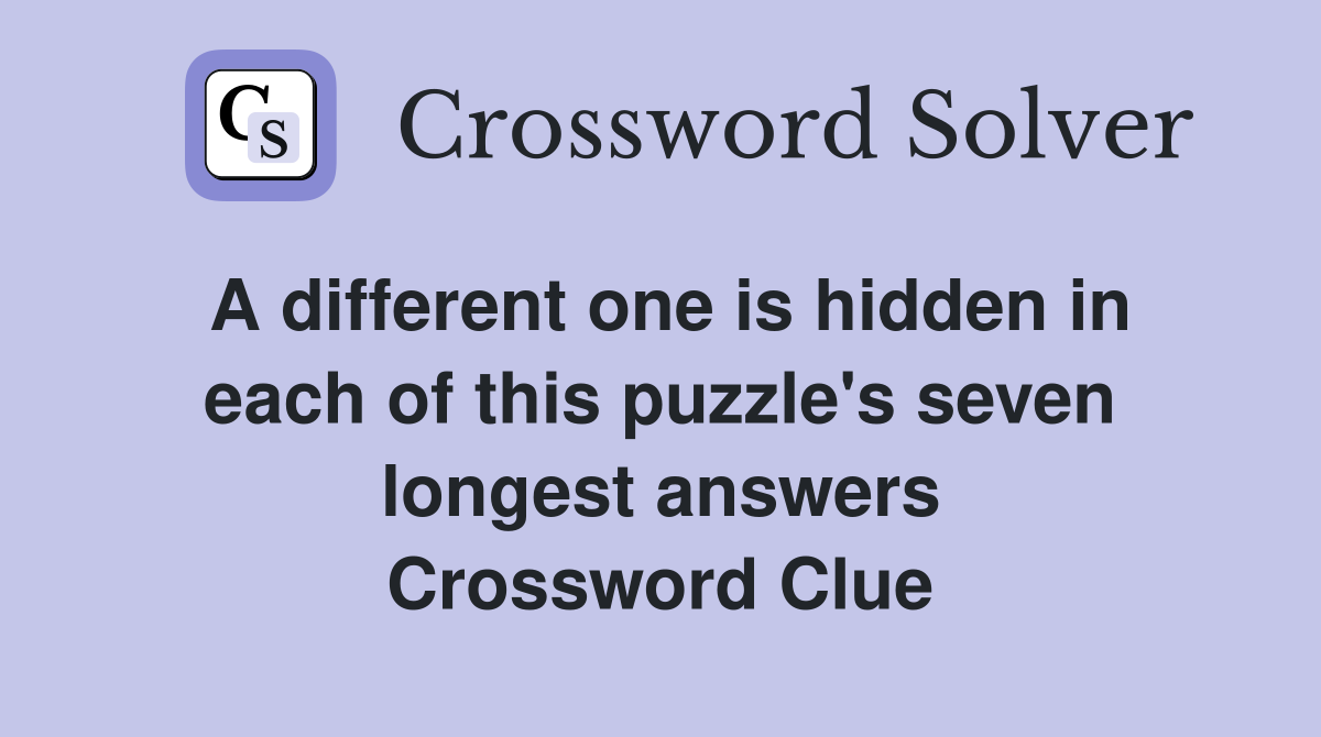A different one is hidden in each of this puzzle's seven longest answers Crossword Clue