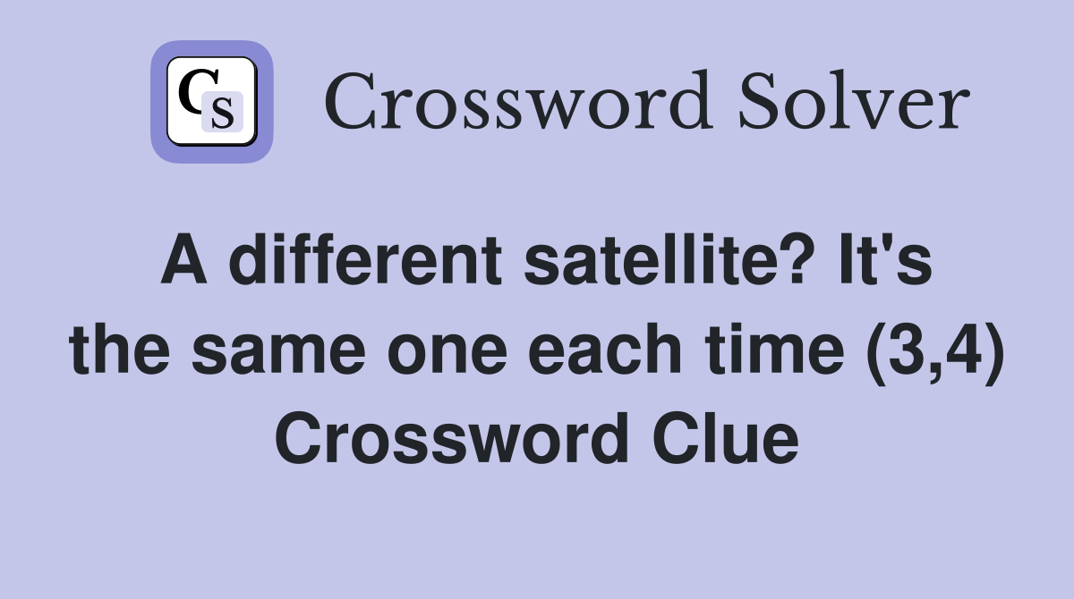 A different satellite? It's the same one each time (3,4) Crossword Clue