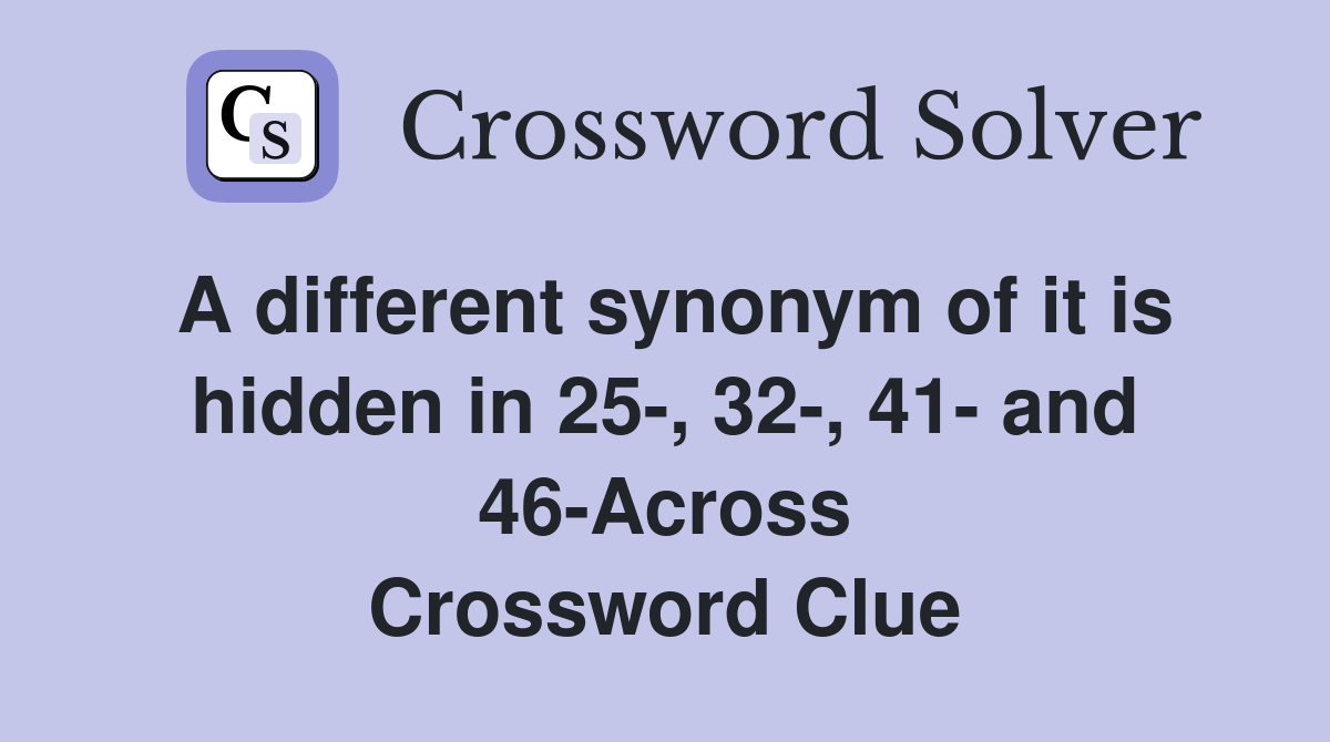 A different synonym of it is hidden in 25-, 32-, 41- and 46-Across Crossword Clue