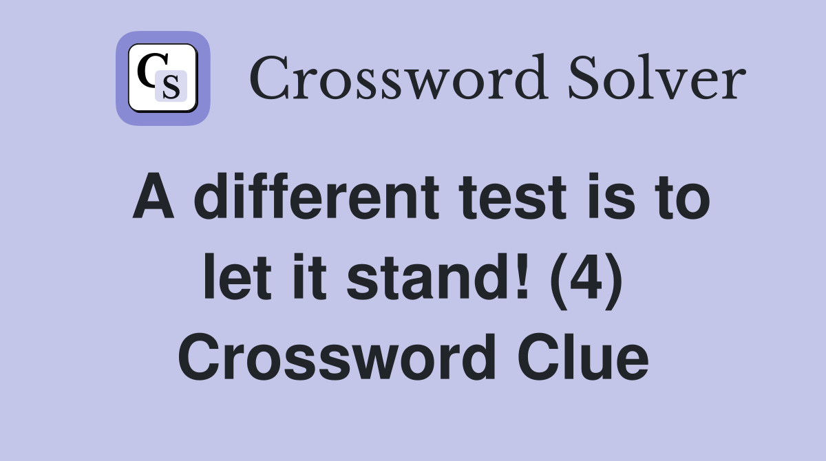 A different test is to let it stand! (4) Crossword Clue