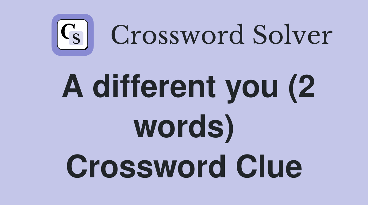 A different you (2 words) Crossword Clue