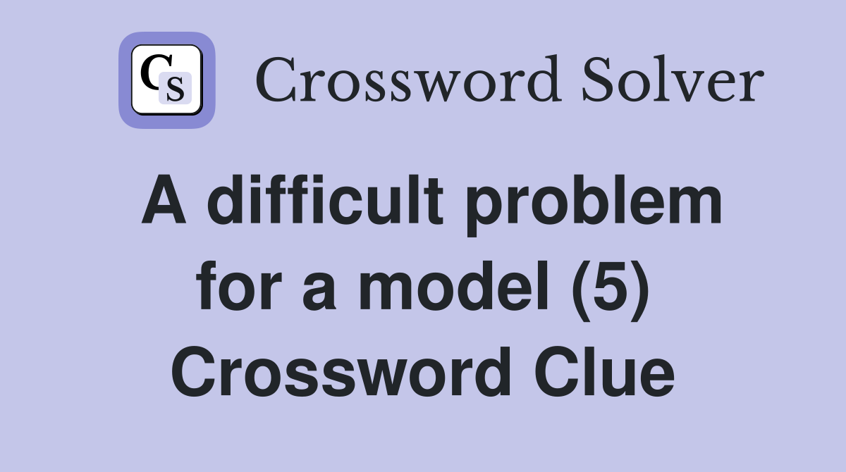 A difficult problem for a model (5) Crossword Clue