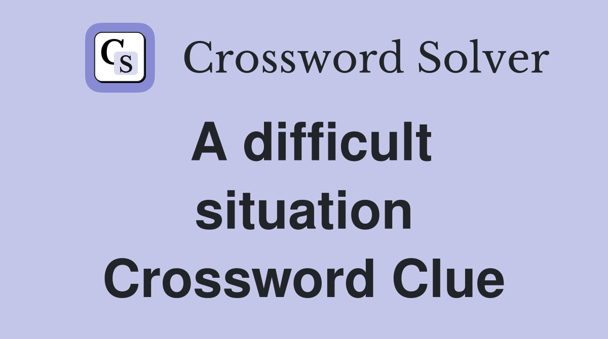 A difficult situation Crossword Clue