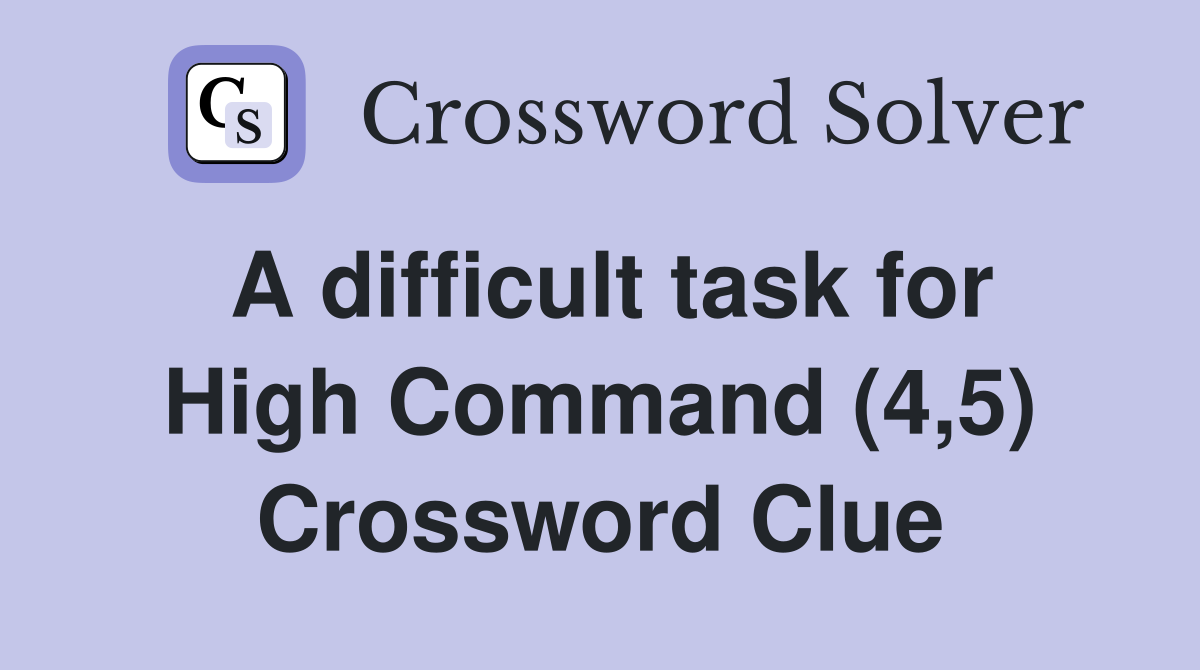 A difficult task for High Command (4,5) Crossword Clue