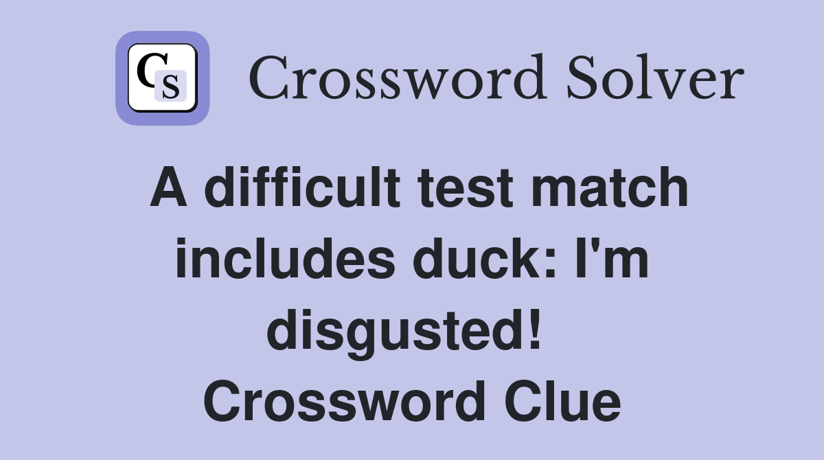 A difficult test match includes duck: I'm disgusted!  Crossword Clue