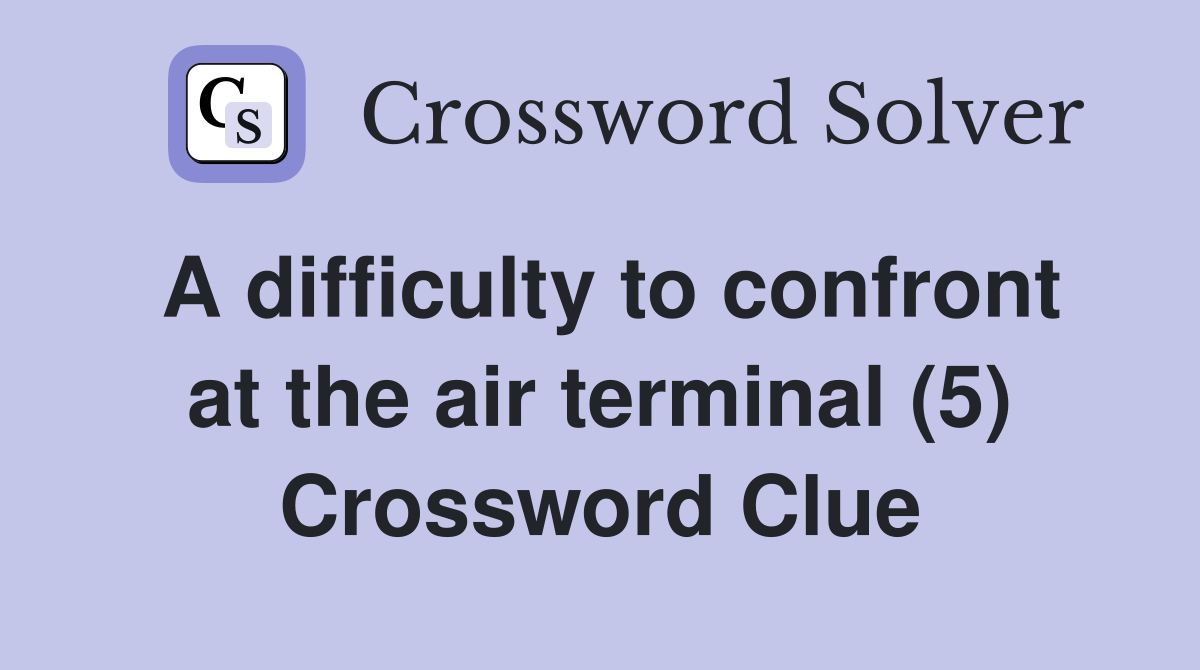 A difficulty to confront at the air terminal (5) Crossword Clue