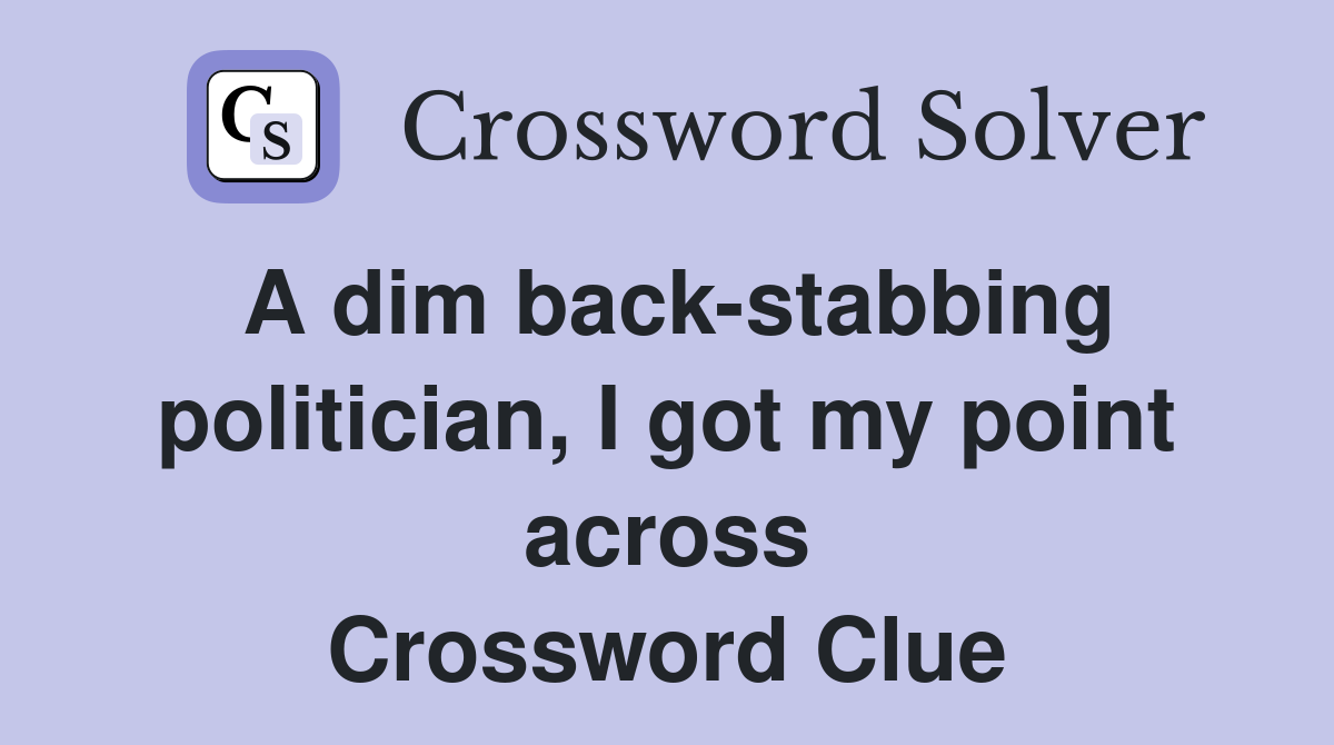 A dim back-stabbing politician, I got my point across Crossword Clue