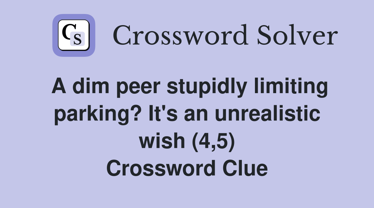 A dim peer stupidly limiting parking? It's an unrealistic wish (4,5) Crossword Clue
