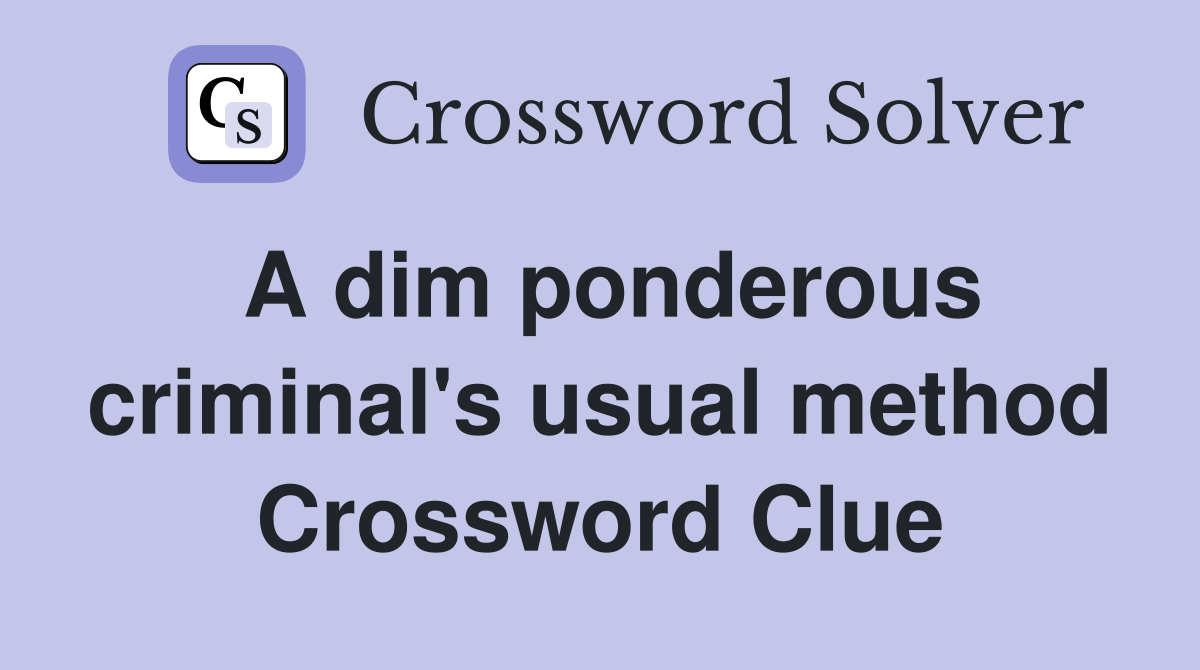 A dim ponderous criminal's usual method Crossword Clue