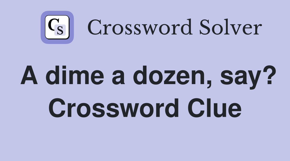A dime a dozen, say? Crossword Clue