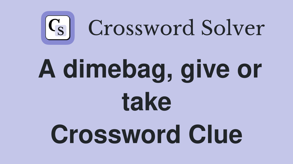 A dimebag, give or take Crossword Clue