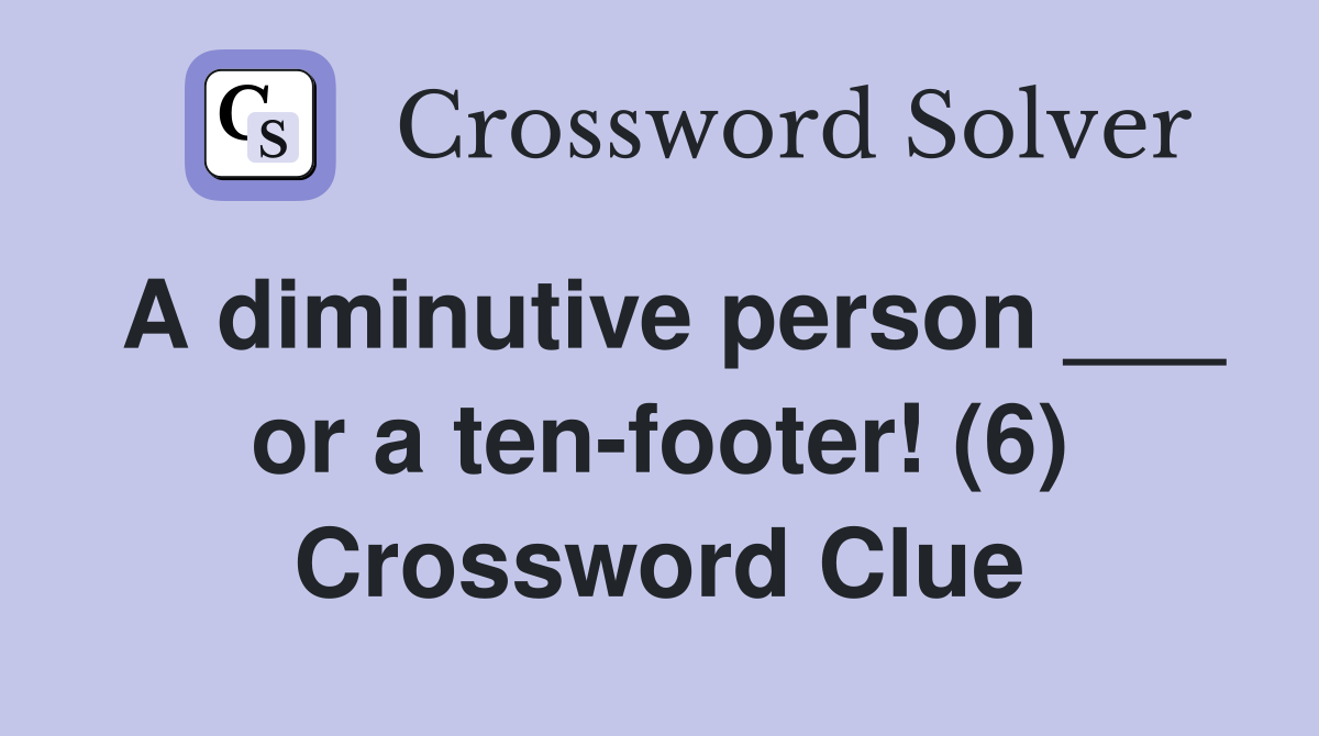 A diminutive person ___ or a ten-footer! (6) Crossword Clue