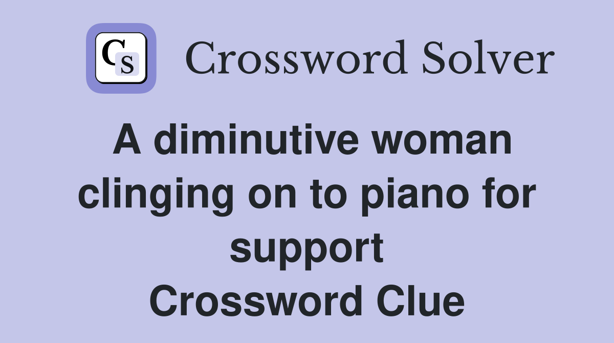 A diminutive woman clinging on to piano for support Crossword Clue
