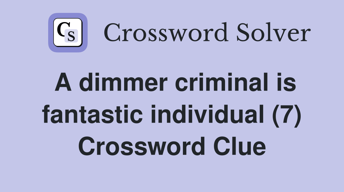 A dimmer criminal is fantastic individual (7) Crossword Clue