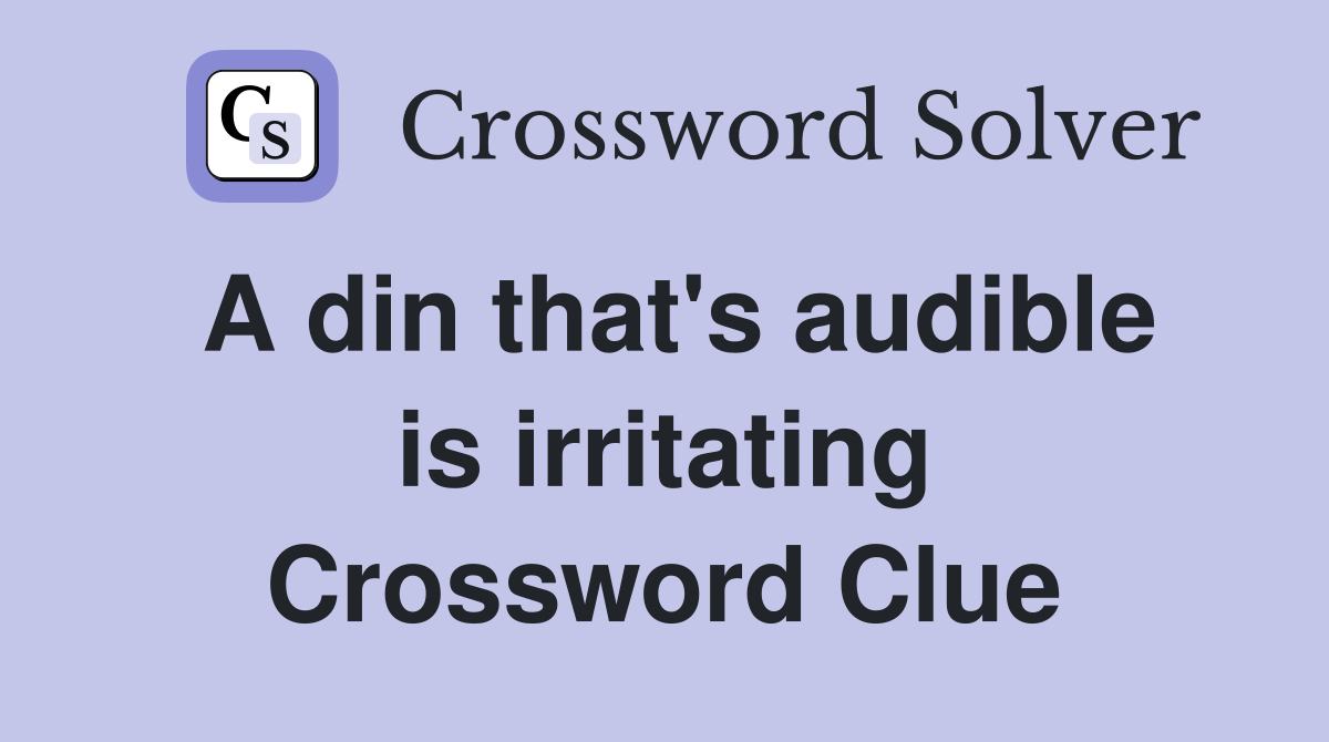 A din that's audible is irritating Crossword Clue