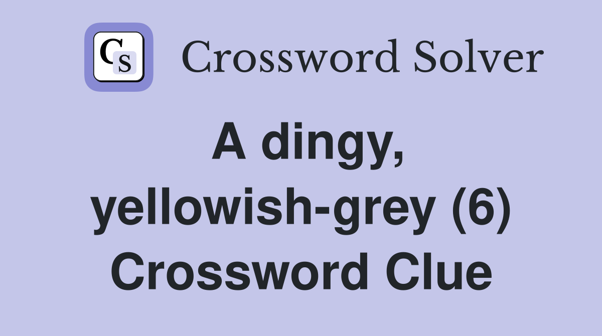 A dingy, yellowish-grey (6) Crossword Clue