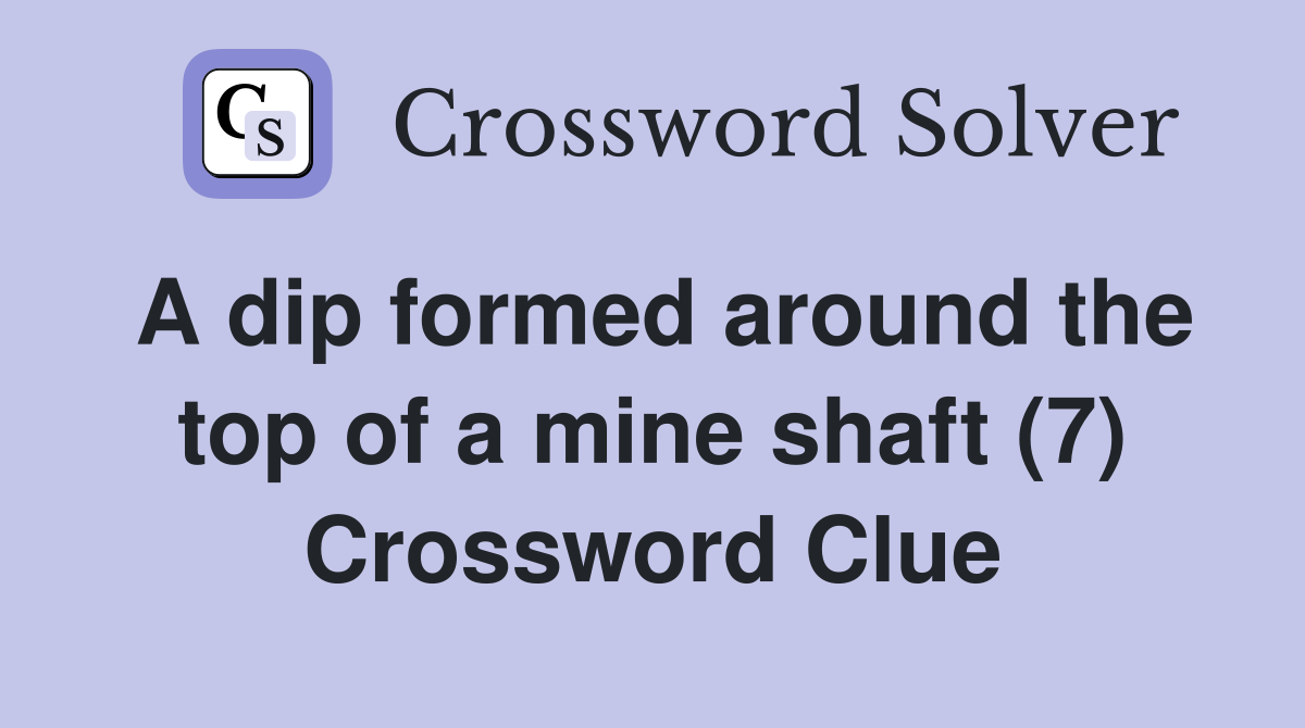 A dip formed around the top of a mine shaft (7) Crossword Clue