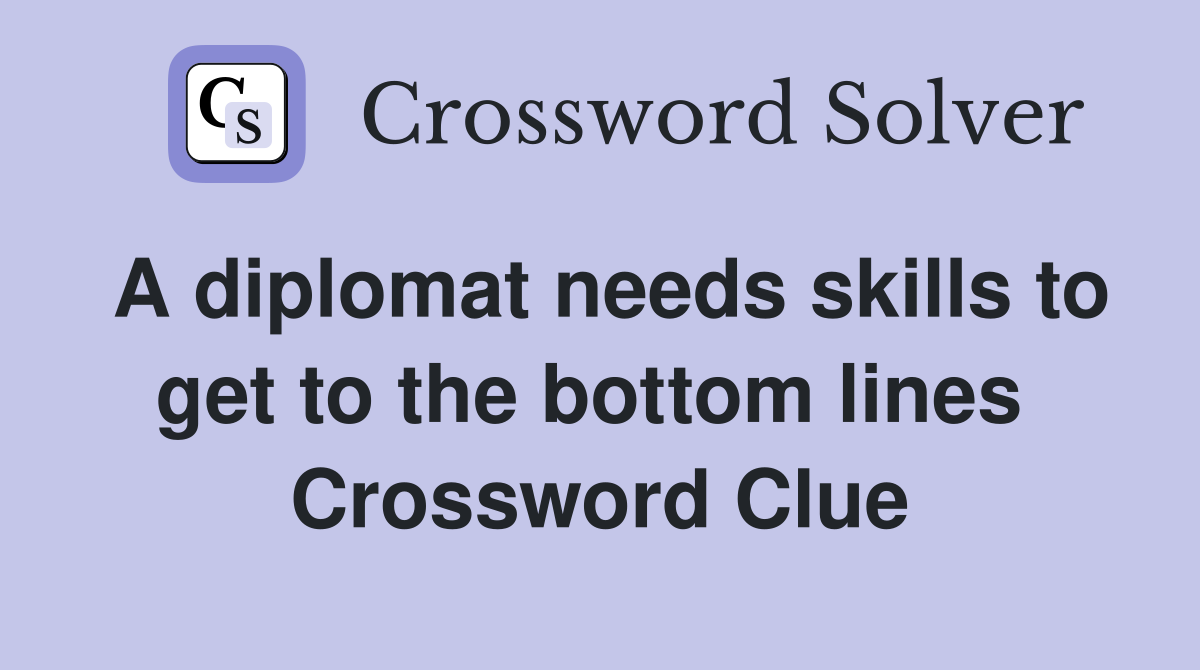 A diplomat needs skills to get to the bottom lines  Crossword Clue