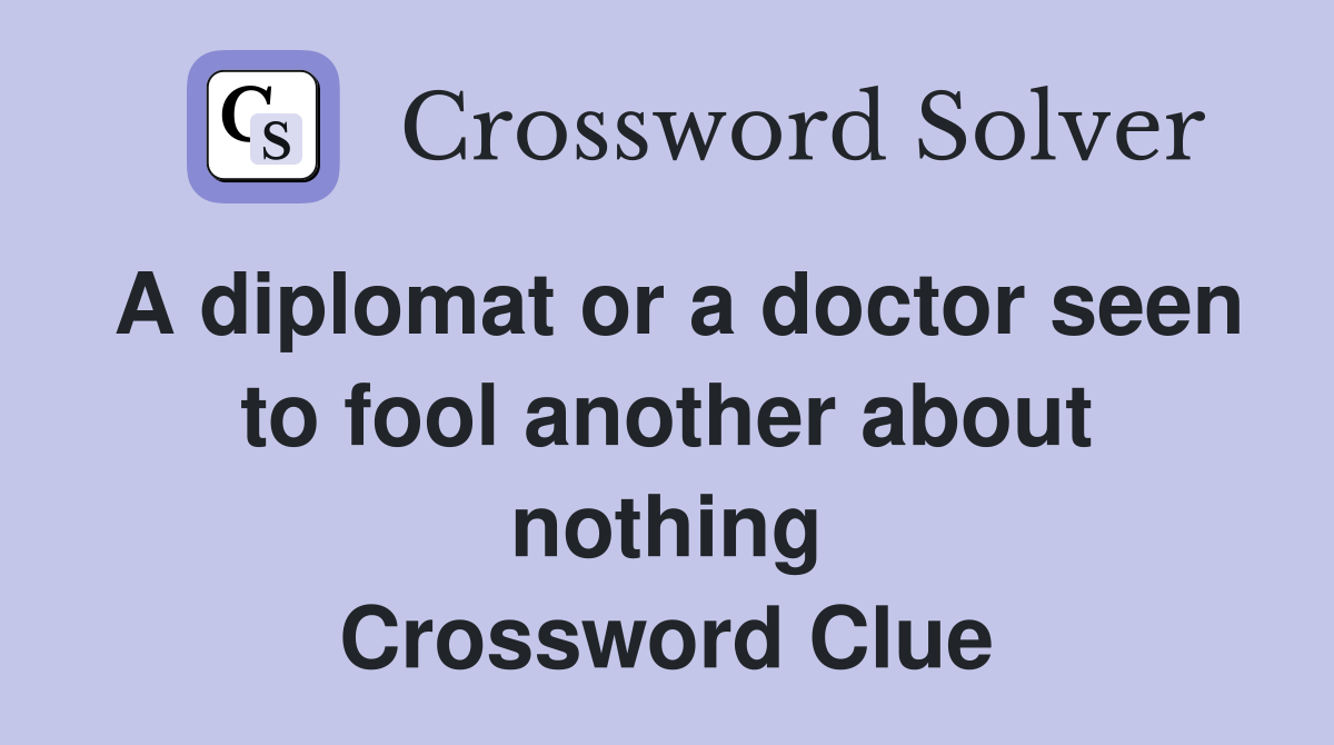 A diplomat or a doctor seen to fool another about nothing Crossword Clue