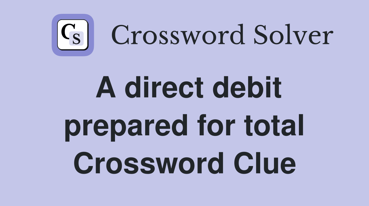 A direct debit prepared for total Crossword Clue