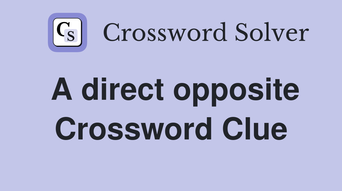 A direct opposite Crossword Clue