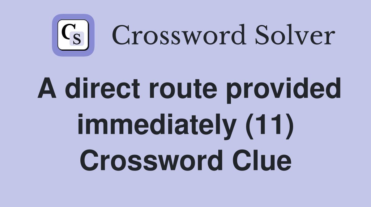 A direct route provided immediately (11) Crossword Clue