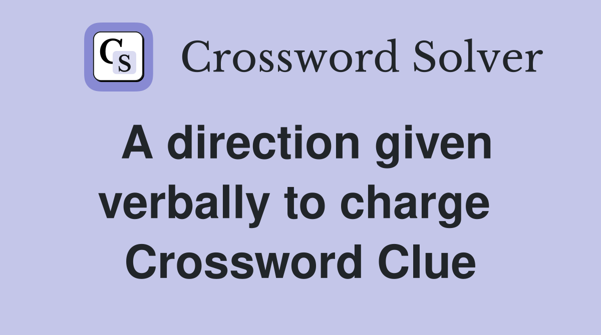 A direction given verbally to charge  Crossword Clue