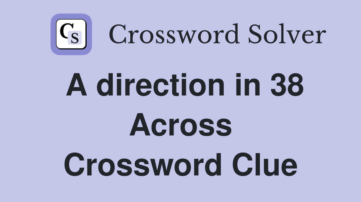 A direction in 38 Across Crossword Clue