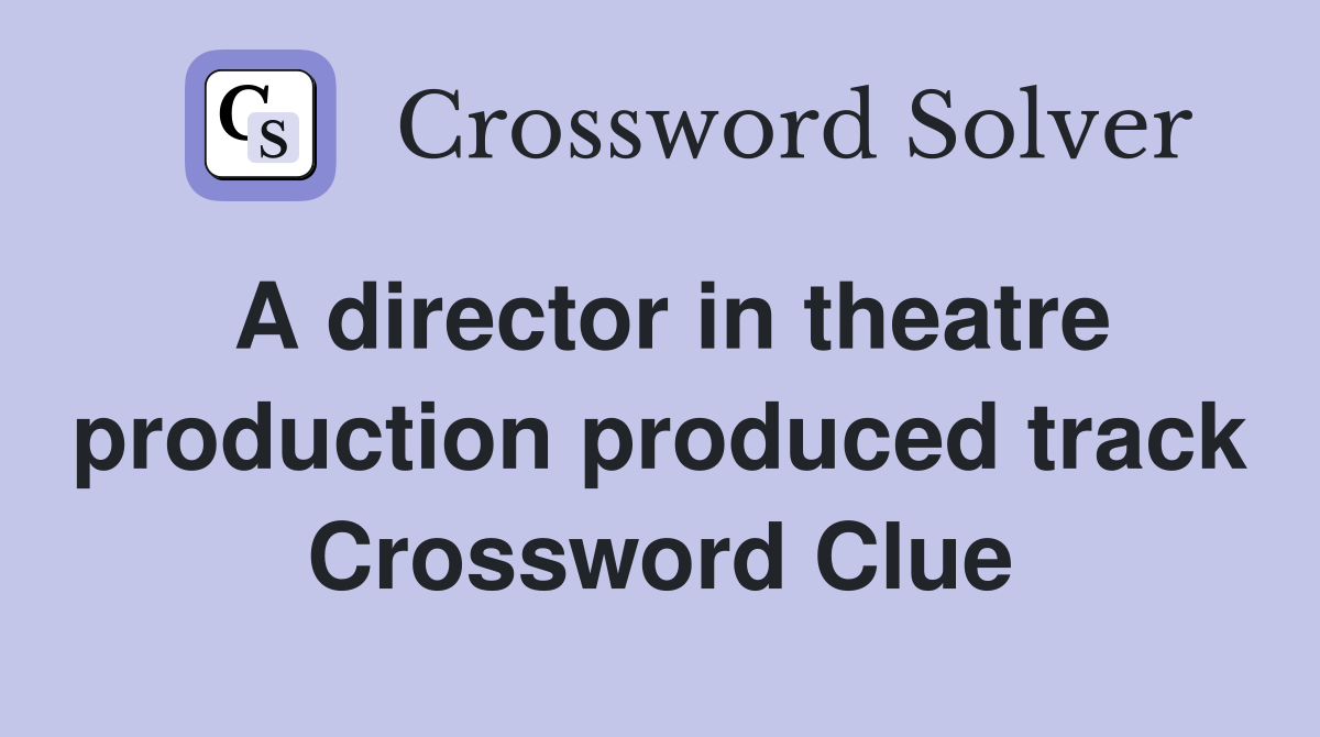 A director in theatre production produced track Crossword Clue