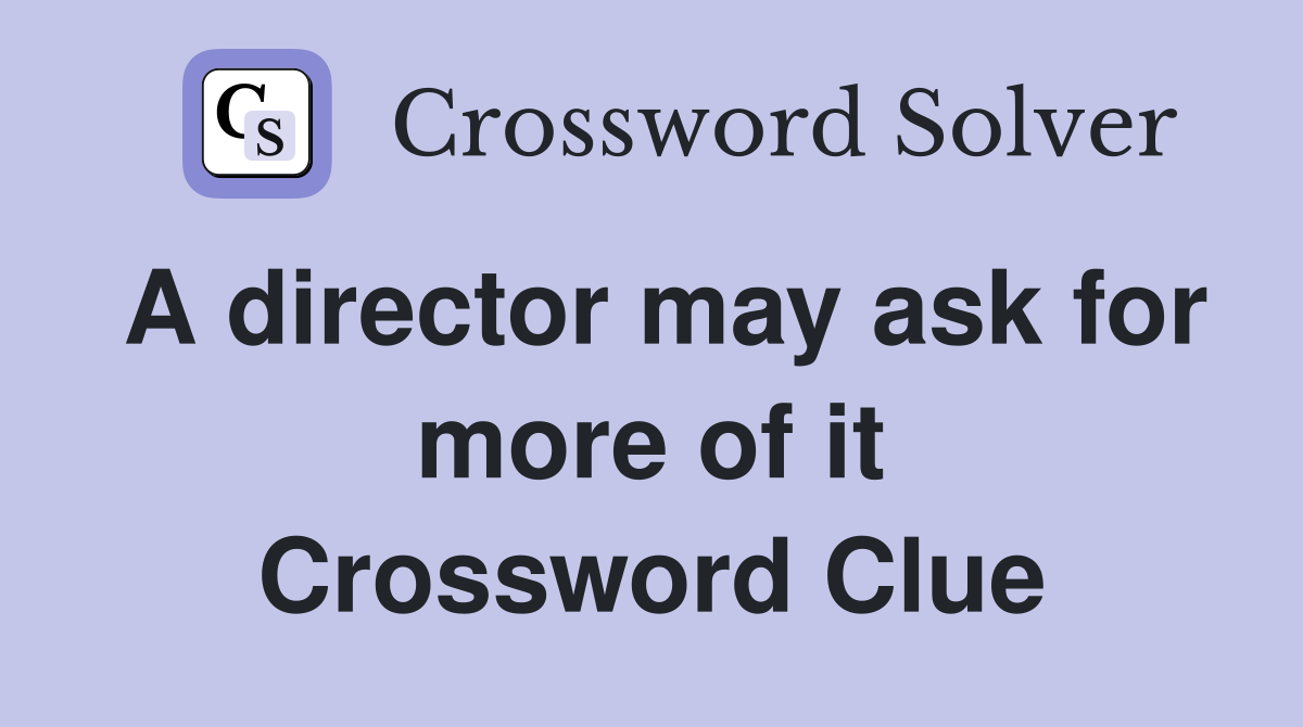 A director may ask for more of it Crossword Clue