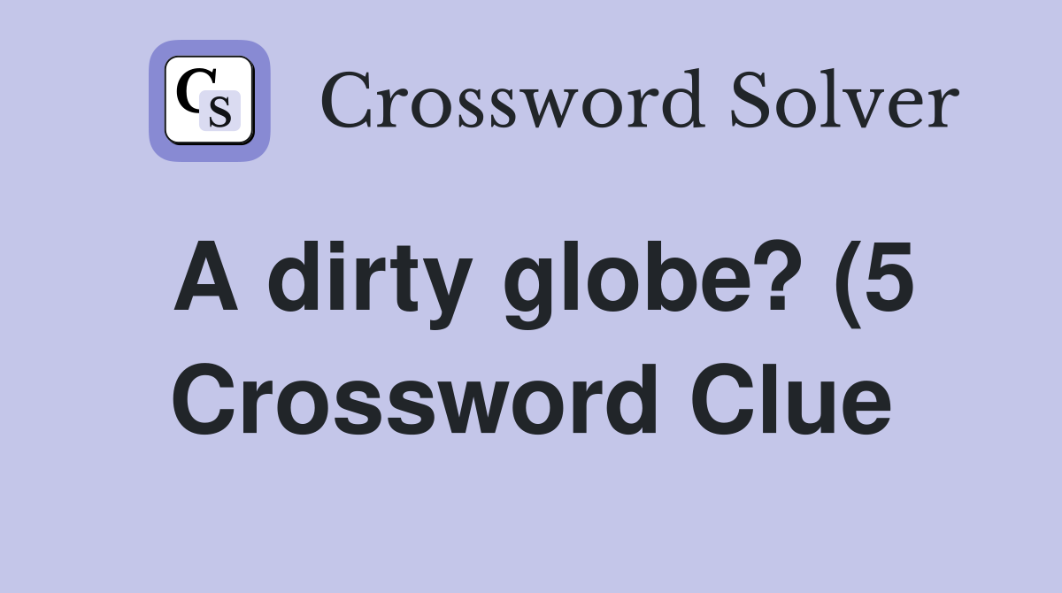 A dirty globe? (5) Crossword Clue Answers Crossword Solver A dirty globe? (5) Crossword Clue Answers Crossword Solver