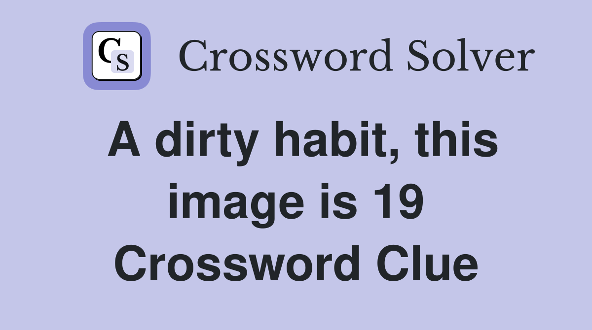 A dirty habit, this image is 19 Crossword Clue
