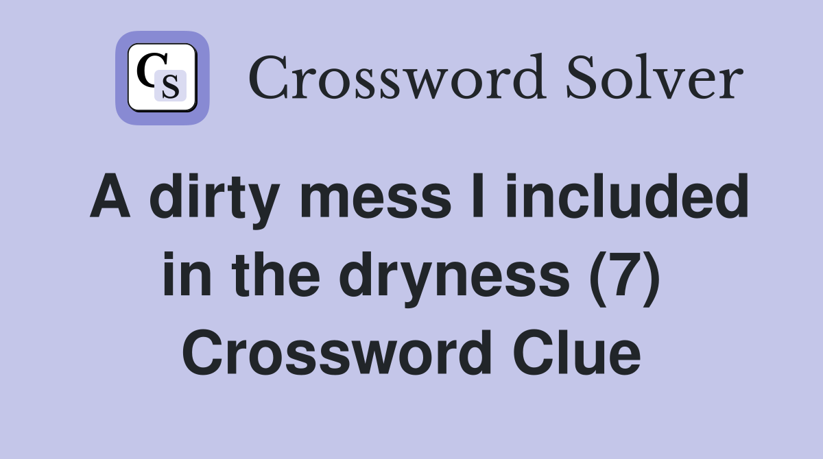 A dirty mess I included in the dryness (7) Crossword Clue