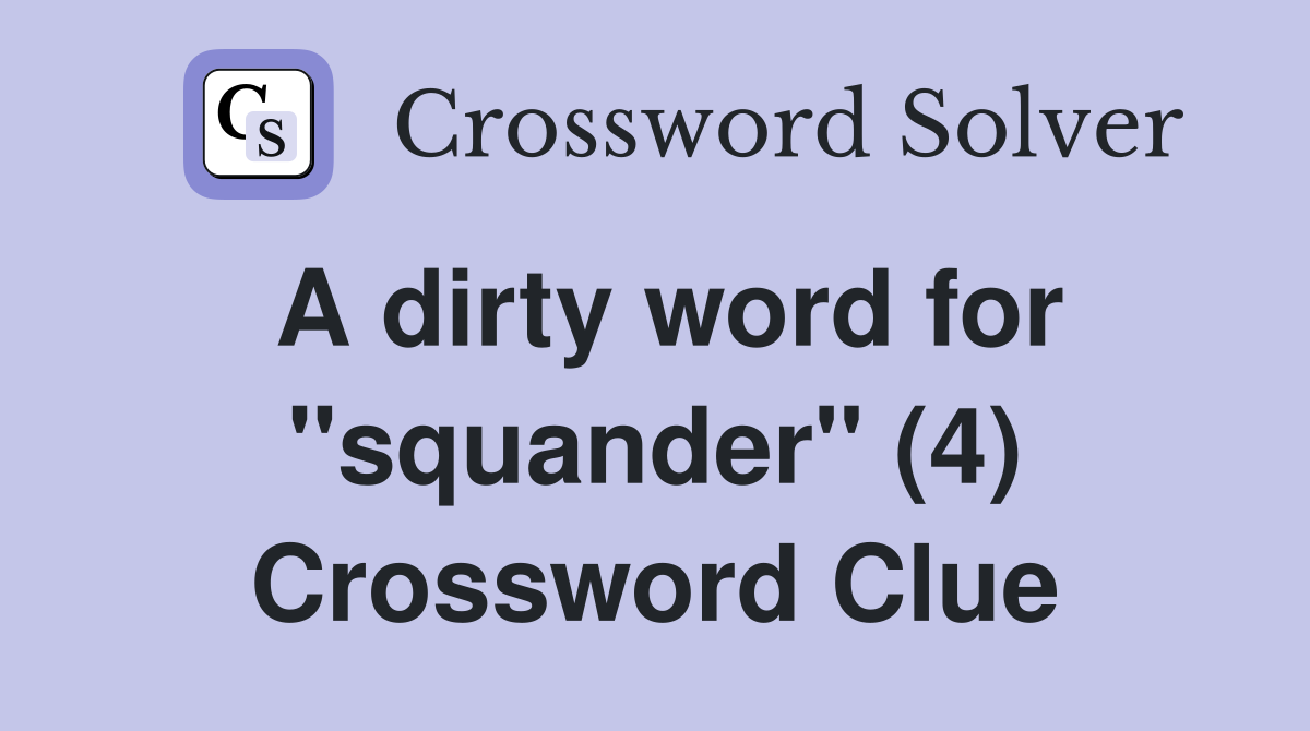 A dirty word for "squander" (4) Crossword Clue