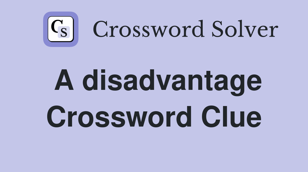 A disadvantage Crossword Clue