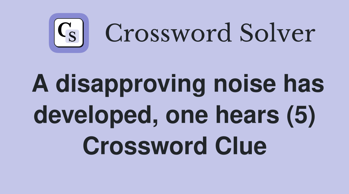 A disapproving noise has developed, one hears (5) Crossword Clue