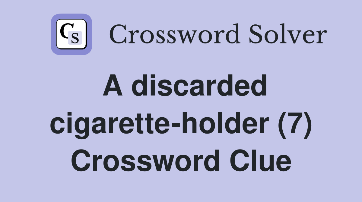 A discarded cigarette-holder (7) Crossword Clue
