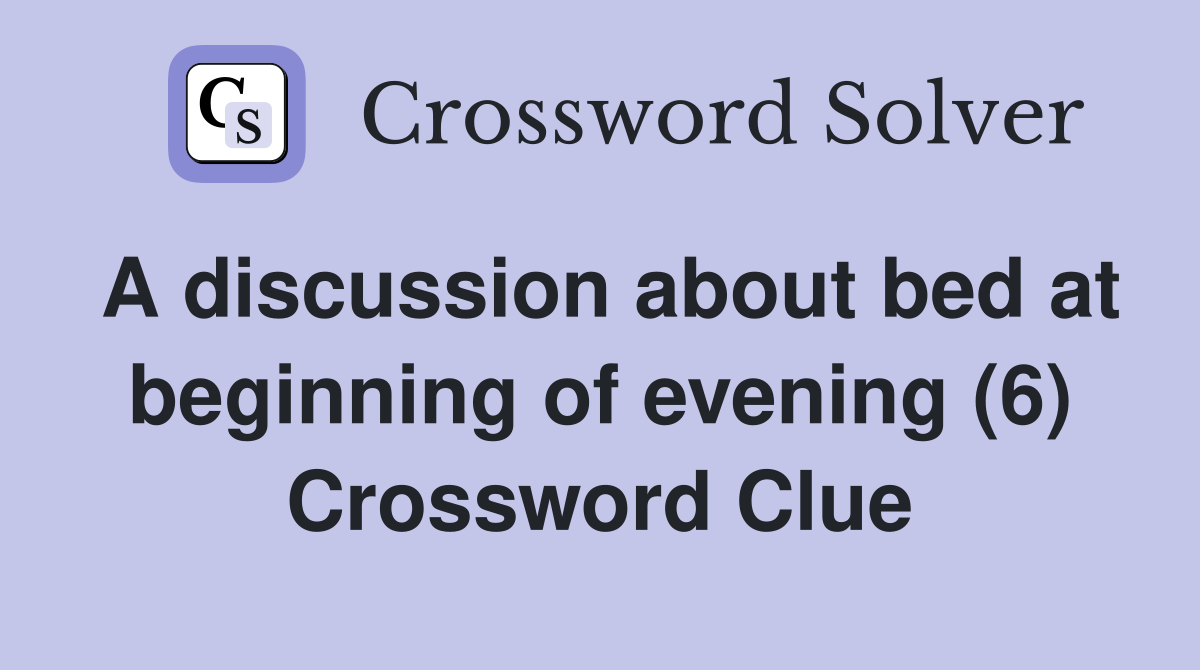 A discussion about bed at beginning of evening (6) Crossword Clue