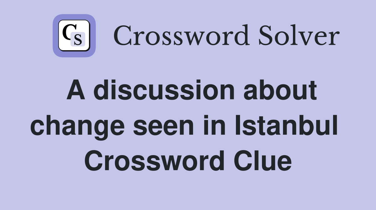 A discussion about change seen in Istanbul  Crossword Clue