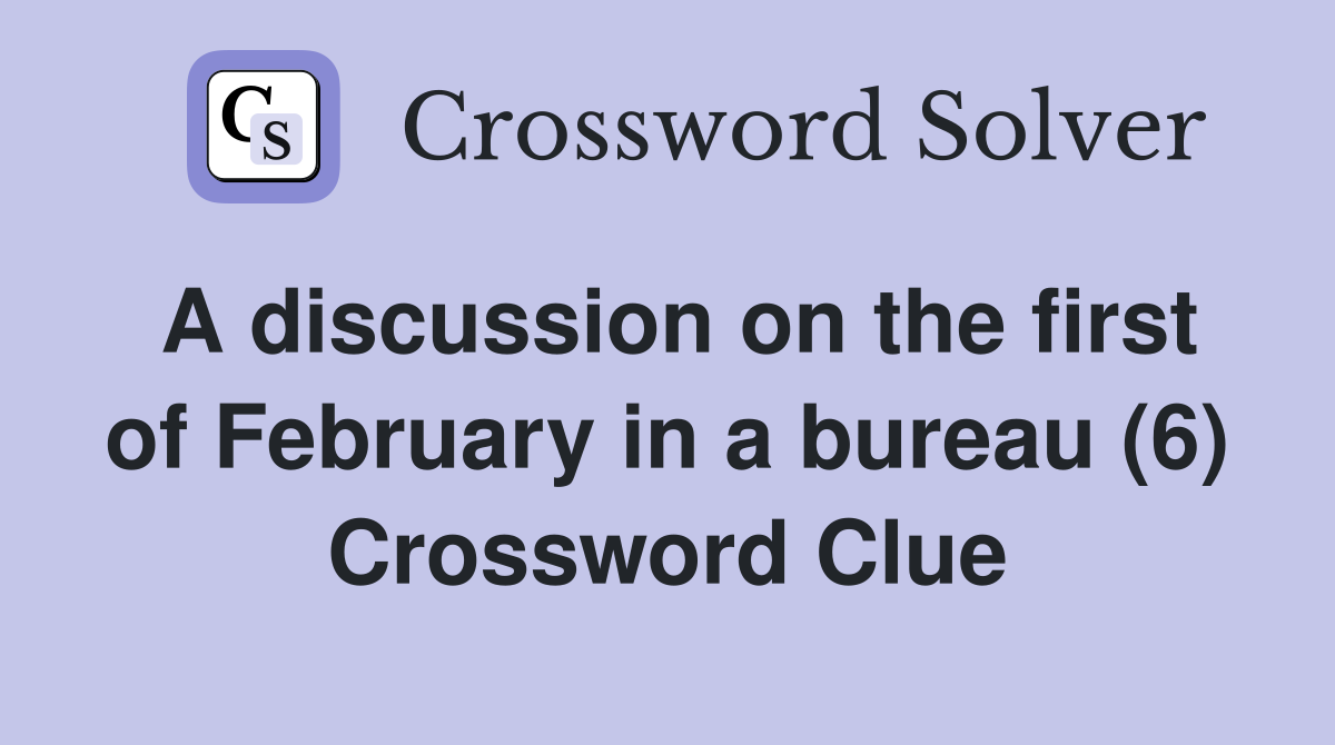 A discussion on the first of February in a bureau (6) Crossword Clue