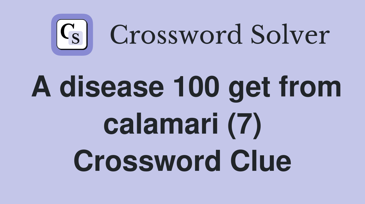 A disease 100 get from calamari (7) Crossword Clue